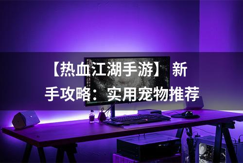 【热血江湖手游】 新手攻略：实用宠物推荐