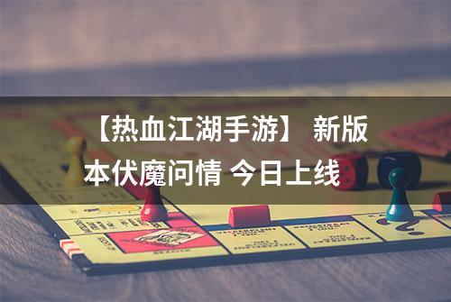 【热血江湖手游】 新版本伏魔问情 今日上线