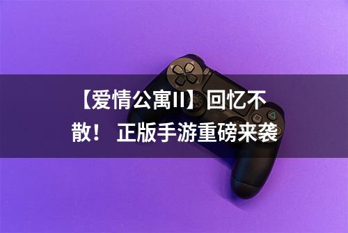 【爱情公寓II】回忆不散！ 正版手游重磅来袭