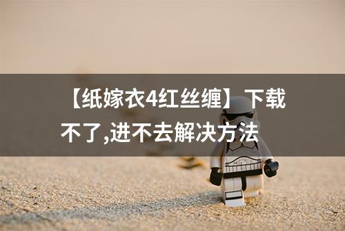 【纸嫁衣4红丝缠】下载不了,进不去解决方法