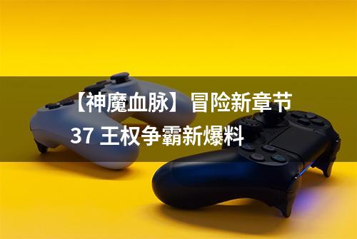 【神魔血脉】冒险新章节 37 王权争霸新爆料