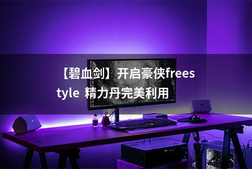 【碧血剑】开启豪侠freestyle  精力丹完美利用