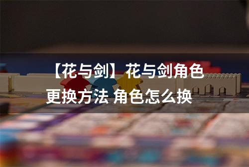 【花与剑】花与剑角色更换方法 角色怎么换