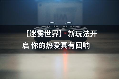 【迷雾世界】 新玩法开启 你的热爱真有回响