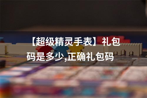 【超级精灵手表】礼包码是多少,正确礼包码