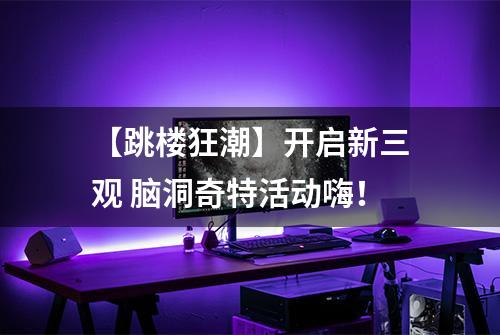 【跳楼狂潮】开启新三观 脑洞奇特活动嗨！