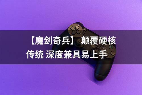 【魔剑奇兵】 颠覆硬核传统 深度兼具易上手