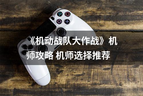 《机动战队大作战》机师攻略 机师选择推荐