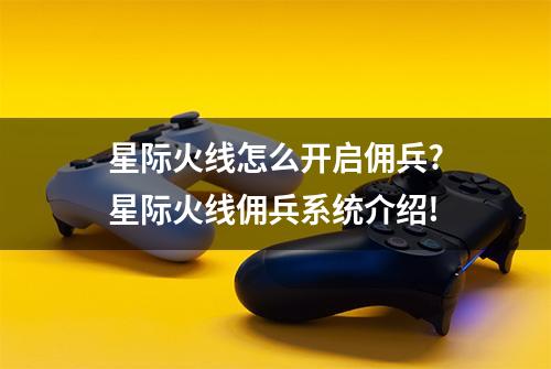 星际火线怎么开启佣兵?星际火线佣兵系统介绍!