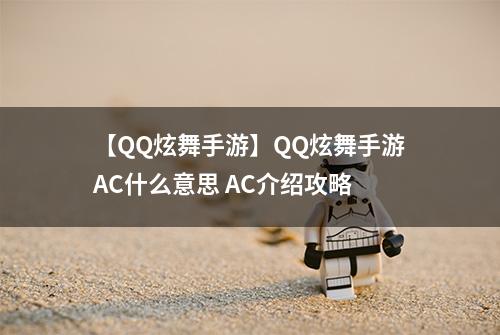 【QQ炫舞手游】QQ炫舞手游AC什么意思 AC介绍攻略