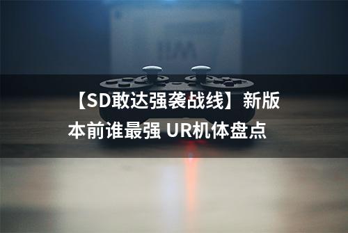 【SD敢达强袭战线】新版本前谁最强 UR机体盘点