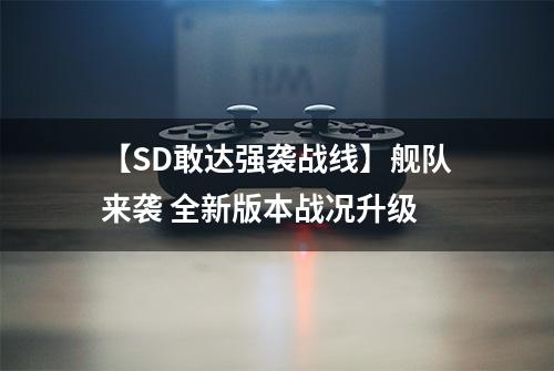 【SD敢达强袭战线】舰队来袭 全新版本战况升级