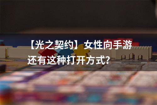 【光之契约】女性向手游 还有这种打开方式？
