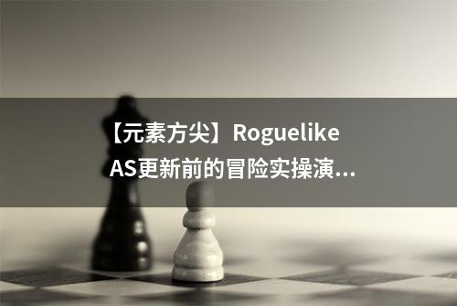 【元素方尖】Roguelike  AS更新前的冒险实操演练