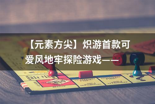 【元素方尖】炽游首款可爱风地牢探险游戏——