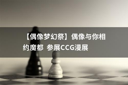 【偶像梦幻祭】偶像与你相约魔都  参展CCG漫展