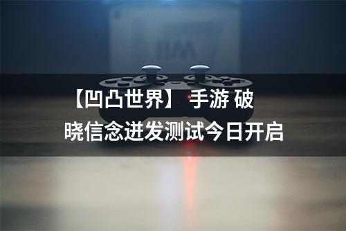 【凹凸世界】 手游 破晓信念迸发测试今日开启