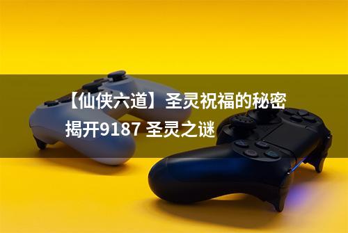 【仙侠六道】圣灵祝福的秘密 揭开9187 圣灵之谜