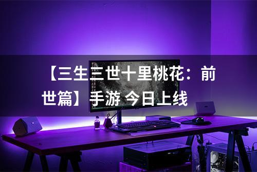 【三生三世十里桃花：前世篇】手游 今日上线