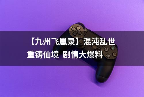 【九州飞凰录】混沌乱世 重铸仙境  剧情大爆料