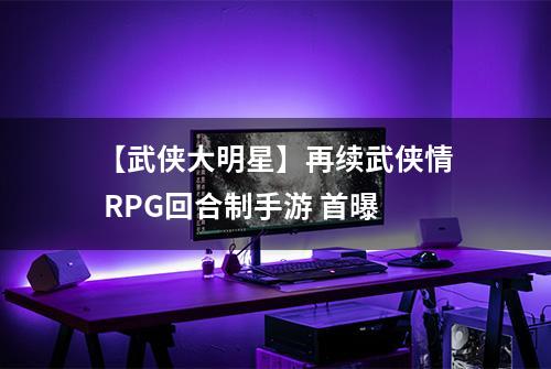 【武侠大明星】再续武侠情 RPG回合制手游 首曝