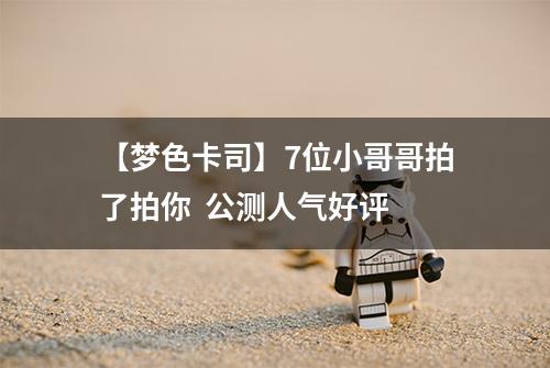 【梦色卡司】7位小哥哥拍了拍你  公测人气好评