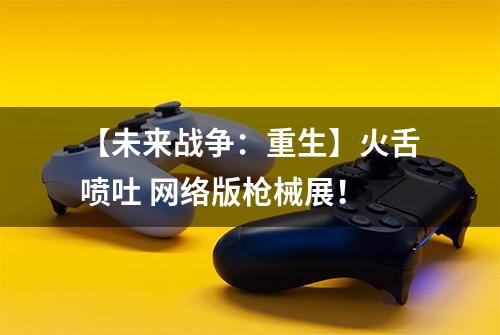 【未来战争：重生】火舌喷吐 网络版枪械展！