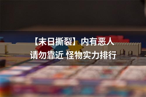 【末日撕裂】内有恶人 请勿靠近 怪物实力排行