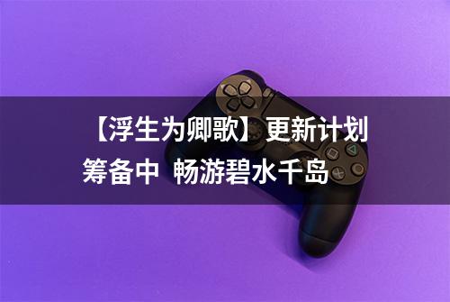 【浮生为卿歌】更新计划筹备中  畅游碧水千岛