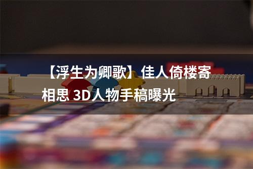 【浮生为卿歌】佳人倚楼寄相思 3D人物手稿曝光