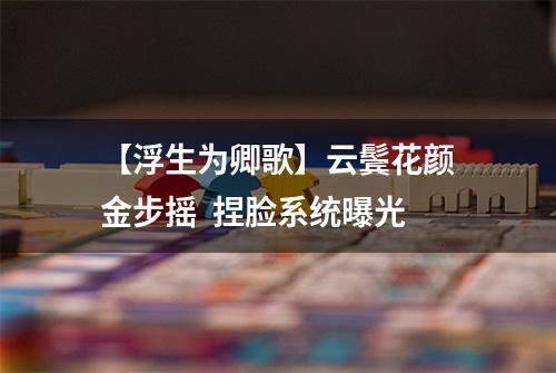 【浮生为卿歌】云鬓花颜金步摇  捏脸系统曝光