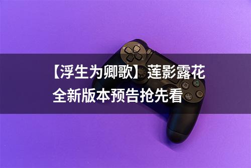 【浮生为卿歌】莲影露花  全新版本预告抢先看