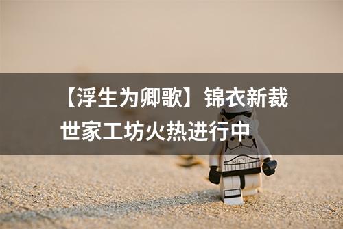 【浮生为卿歌】锦衣新裁 世家工坊火热进行中