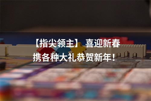【指尖领主】 喜迎新春 携各种大礼恭贺新年！