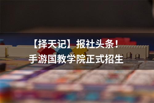 【择天记】报社头条！ 手游国教学院正式招生