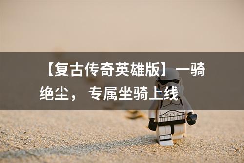 【复古传奇英雄版】一骑绝尘， 专属坐骑上线