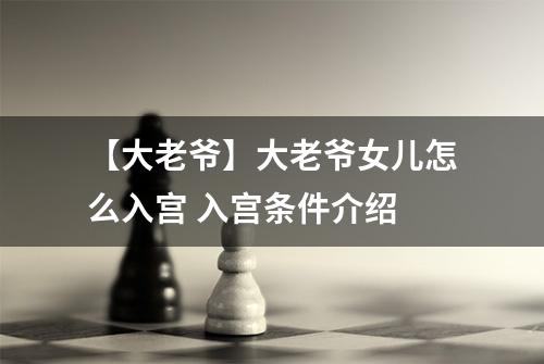 【大老爷】大老爷女儿怎么入宫 入宫条件介绍