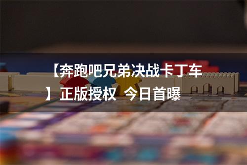 【奔跑吧兄弟决战卡丁车】正版授权  今日首曝