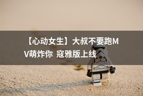【心动女生】大叔不要跑MV萌炸你  寇雅版上线