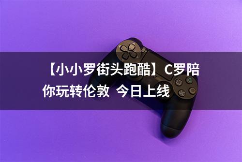 【小小罗街头跑酷】C罗陪你玩转伦敦  今日上线