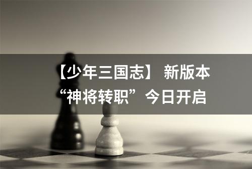 【少年三国志】 新版本“神将转职”今日开启