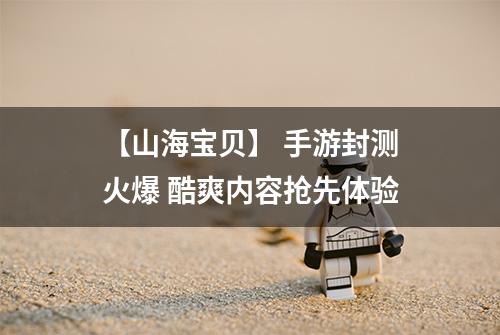 【山海宝贝】 手游封测火爆 酷爽内容抢先体验