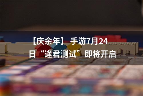 【庆余年】 手游7月24日“逢君测试”即将开启