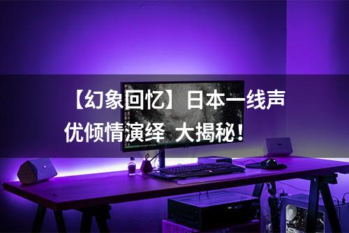 【幻象回忆】日本一线声优倾情演绎  大揭秘！