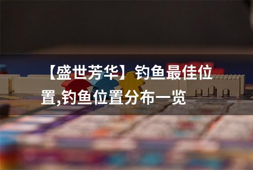 【盛世芳华】钓鱼最佳位置,钓鱼位置分布一览