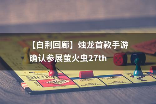 【白荆回廊】烛龙首款手游 确认参展萤火虫27th