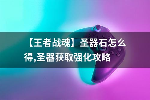 【王者战魂】圣器石怎么得,圣器获取强化攻略