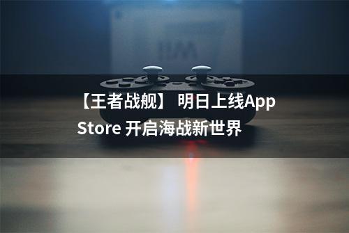 【王者战舰】 明日上线App Store 开启海战新世界