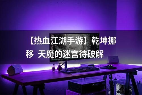 【热血江湖手游】乾坤挪移  天魔的迷宫待破解