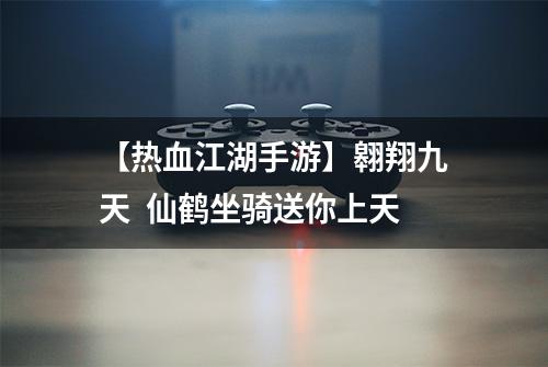 【热血江湖手游】翱翔九天  仙鹤坐骑送你上天